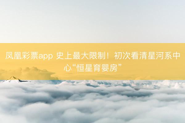 凤凰彩票app 史上最大限制!初次看清星河系中心“恒星育婴房”