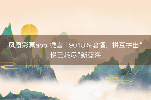 凤凰彩票app 微言 | 9018%增幅,拼豆拼出“悦己耗尽”新蓝海
