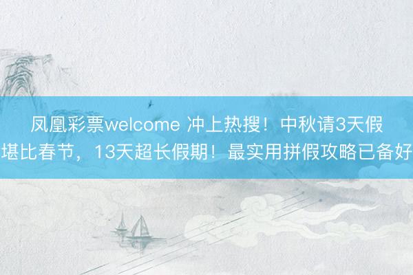 凤凰彩票welcome 冲上热搜!中秋请3天假堪比春节,13天超长假期!最实用拼假攻略已备好